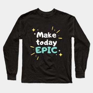 Make Today Epic - Motivational Long Sleeve T-Shirt